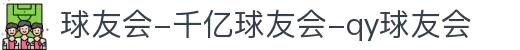 球友会-千亿球友会-qy球友会