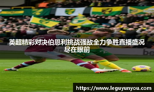 英超精彩对决伯恩利挑战强敌全力争胜直播盛况尽在眼前
