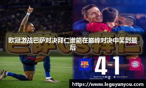 欧冠激战巴萨对决拜仁谁能在巅峰对决中笑到最后