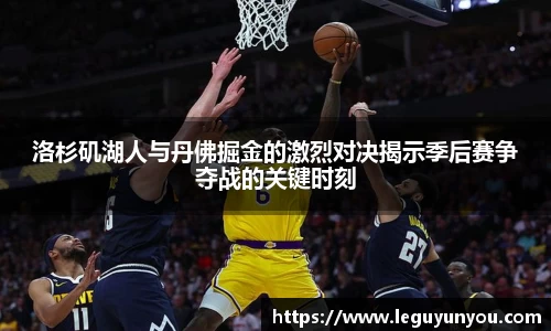 洛杉矶湖人与丹佛掘金的激烈对决揭示季后赛争夺战的关键时刻