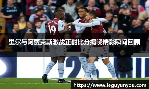 里尔与阿贾克斯激战正酣比分揭晓精彩瞬间回顾