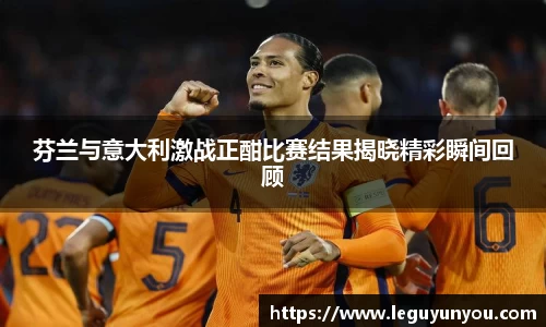 芬兰与意大利激战正酣比赛结果揭晓精彩瞬间回顾