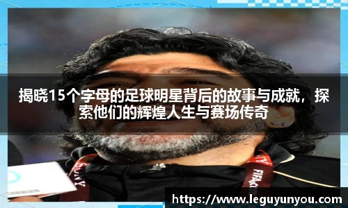 揭晓15个字母的足球明星背后的故事与成就，探索他们的辉煌人生与赛场传奇